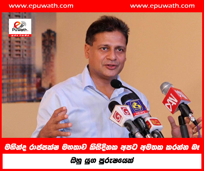 මහින්ද රාජපක්ෂ මහතාව කිසිදිනක අපට අමතක කරන්න බෑ, ඔහු යුග පුරුෂයෙක්