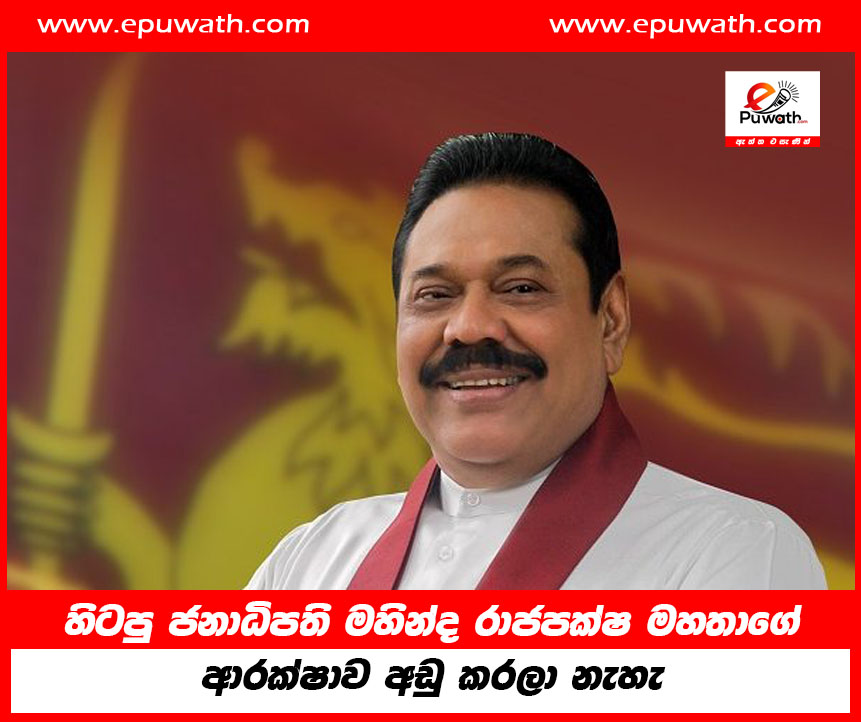 හිටපු ජනාධිපති මහින්ද රාජපක්ෂ මහතාගේ ආරක්ෂාව අඩු කරලා නැහැ