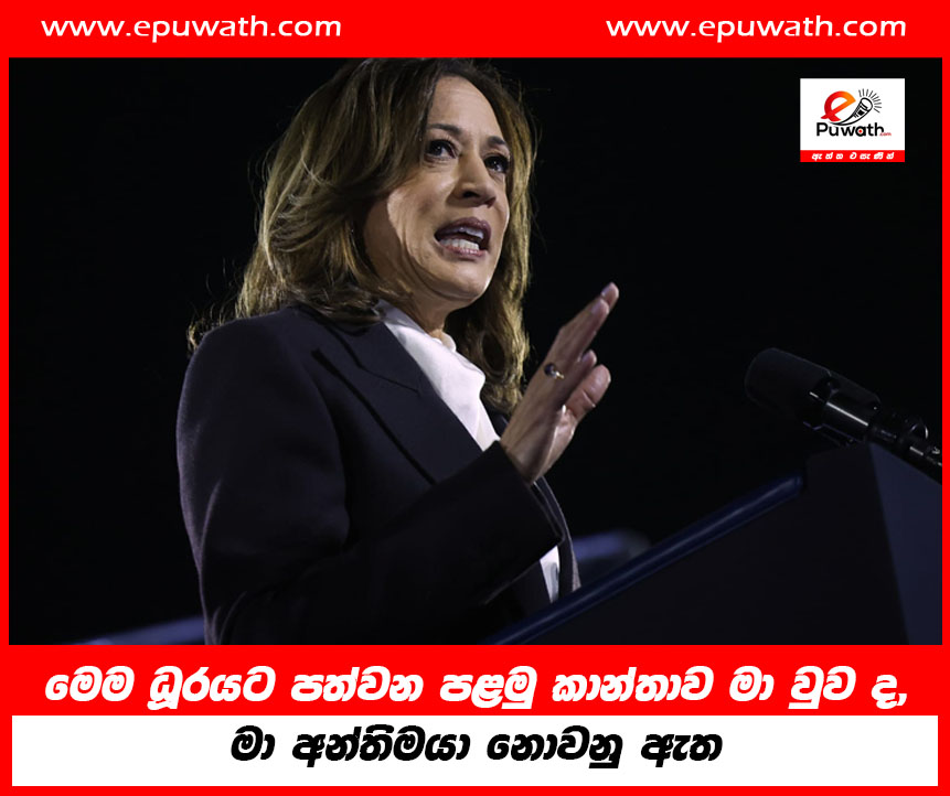 ‘මෙම ධූරයට පත්වන පළමු කාන්තාව මා වුව ද, මා අන්තිමයා නොවනු ඇත’