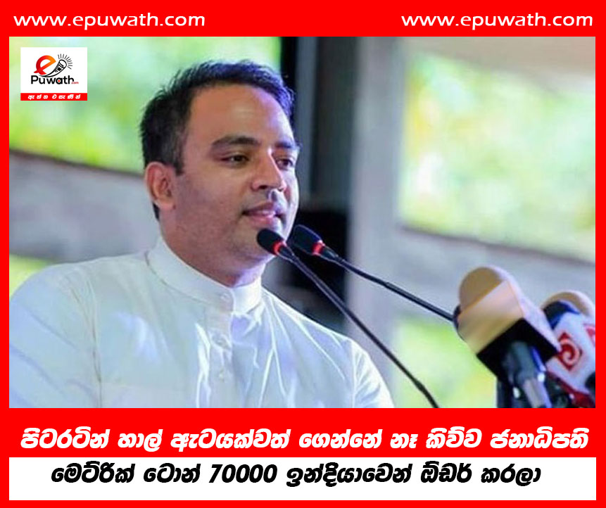 පිටරටින් හාල් ඇටයක්වත් ගෙන්නේ නෑ කිව්ව ජනාධිපති  මෙට්රික් ටොන් 70000 ඉන්දියාවෙන් ඕඩර් කරලා