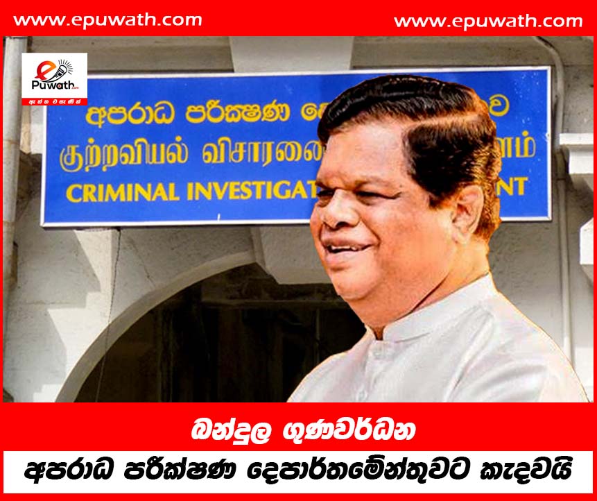 බන්දුල ගුණවර්ධන අපරාධ පරීක්ෂණ දෙපාර්තමේන්තුවට කැදවයි