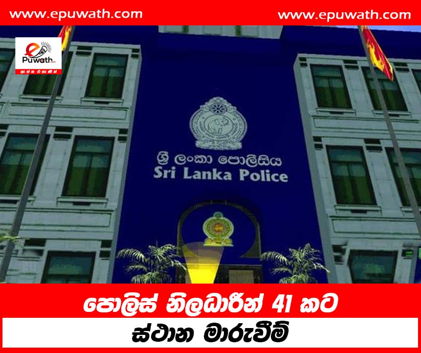 වහාම ක්‍රියාත්මක වන පරිදි ඉහළ පොලිස් නිලධාරීන් 41 දෙනෙකුට ස්ථාන මාරුවීම්